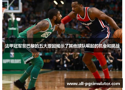 法甲冠军非巴黎的五大原因揭示了其他球队崛起的机会和挑战 法甲冠军非巴黎的五大原因揭示了其他球队崛起的机会和挑战