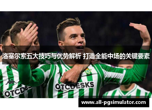 洛塞尔索五大技巧与优势解析 打造全能中场的关键要素 洛塞尔索五大技巧与优势解析 打造全能中场的关键要素