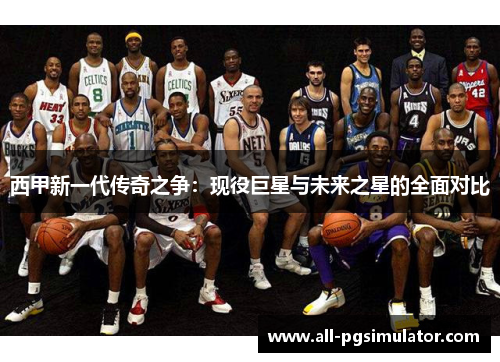 西甲新一代传奇之争：现役巨星与未来之星的全面对比
