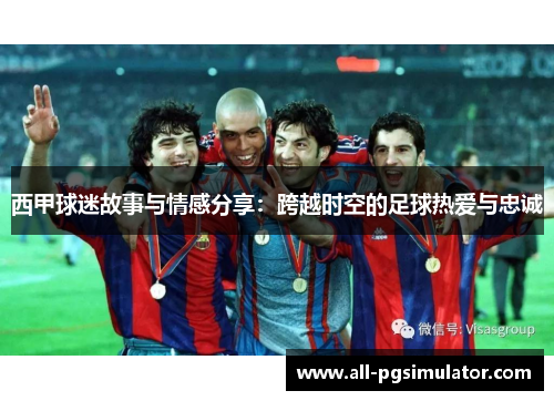 西甲球迷故事与情感分享：跨越时空的足球热爱与忠诚